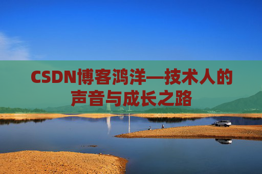 CSDN博客鸿洋—技术人的声音与成长之路